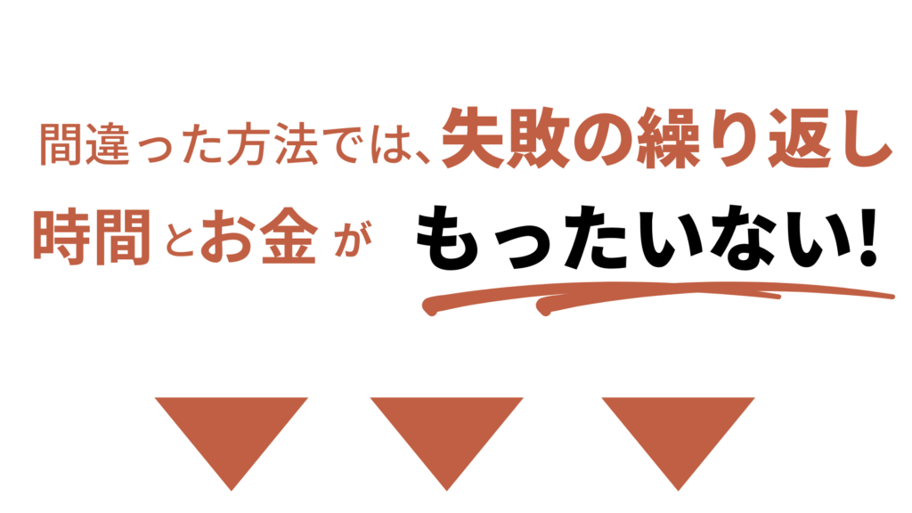 間違ったトレーニング方法では失敗の繰り返し
お金と時間がもったいない